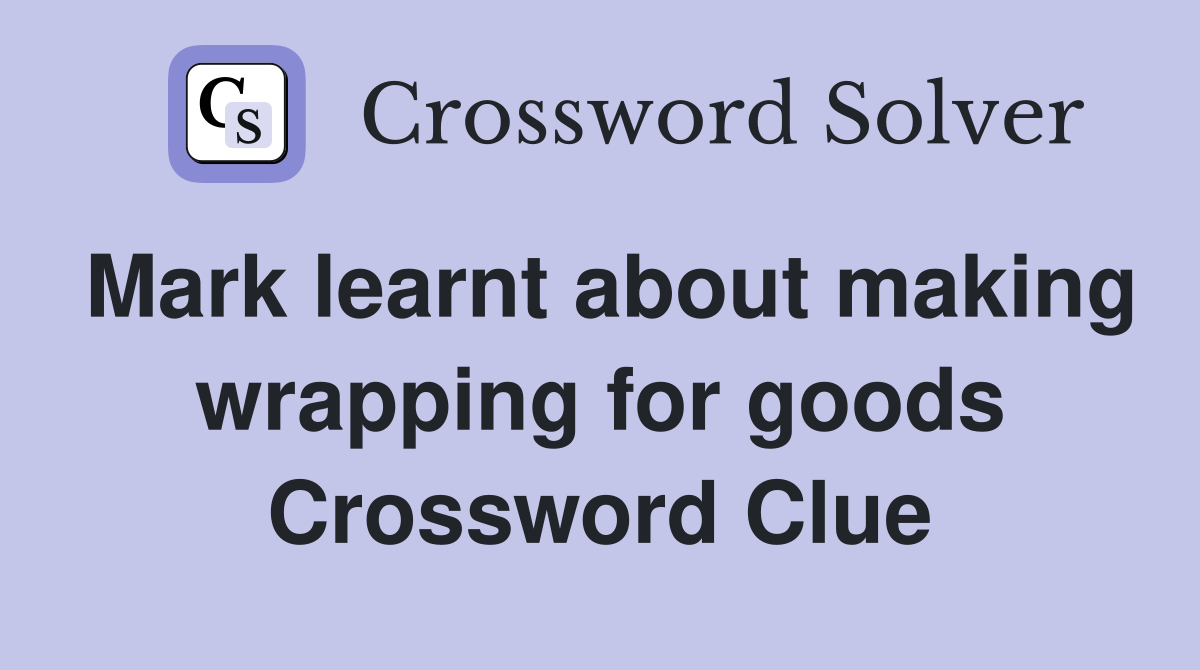 Mark learnt about making wrapping for goods Crossword Clue