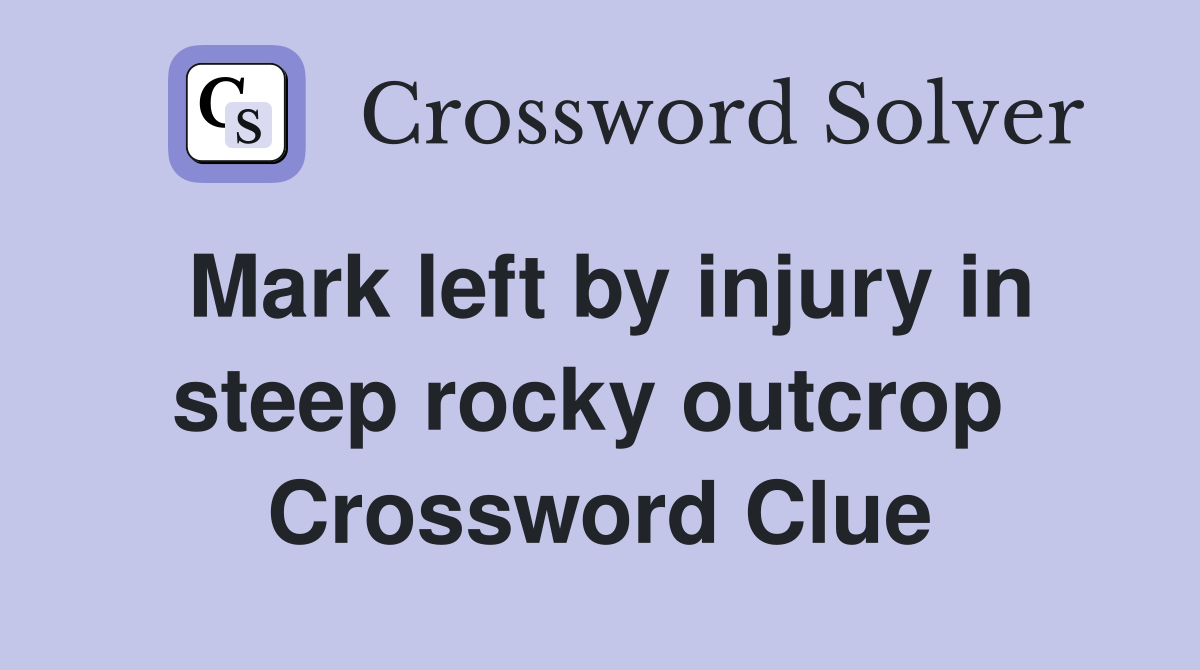 Mark left by injury in steep rocky outcrop  Crossword Clue