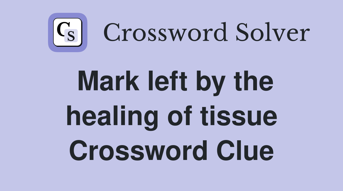 Mark left by the healing of tissue Crossword Clue