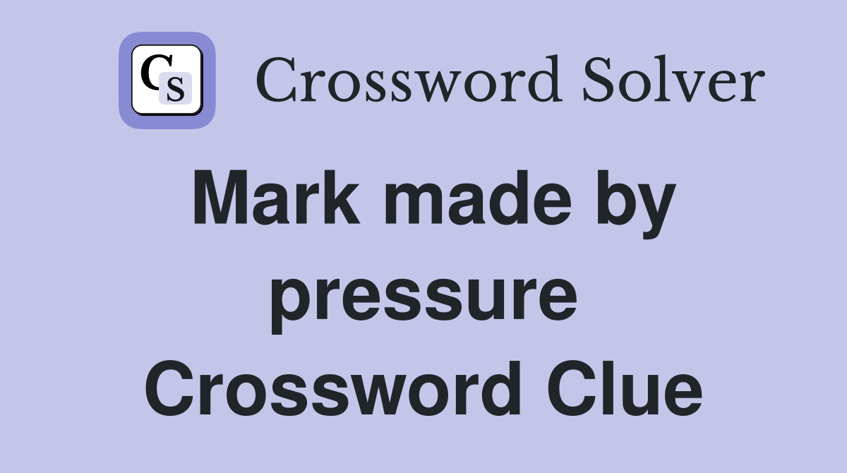 Mark made by pressure Crossword Clue