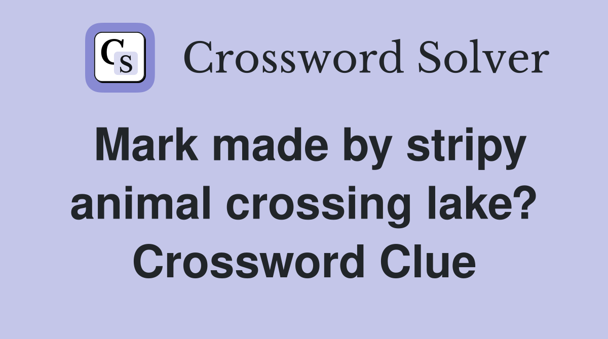 Mark made by stripy animal crossing lake? Crossword Clue