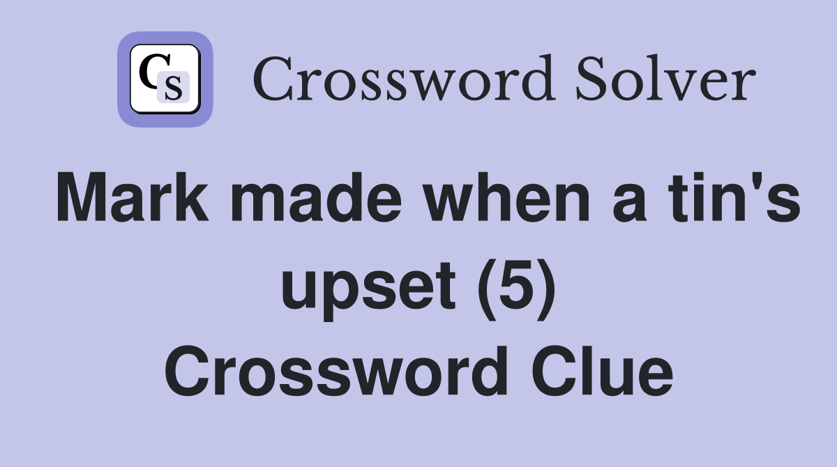 Mark made when a tin's upset (5) Crossword Clue