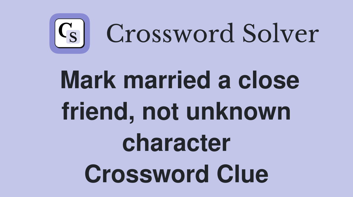 Mark married a close friend, not unknown character Crossword Clue