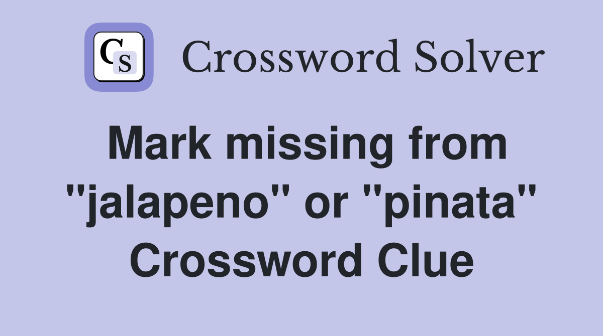 Mark missing from "jalapeno" or "pinata" Crossword Clue
