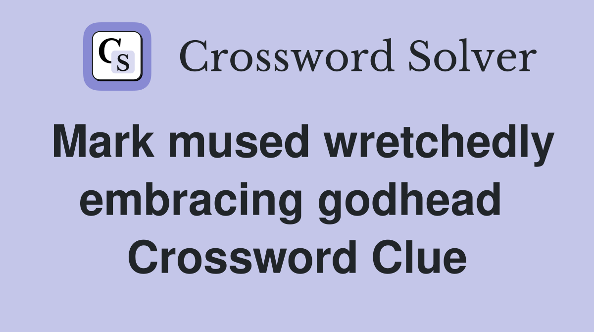 Mark mused wretchedly embracing godhead  Crossword Clue