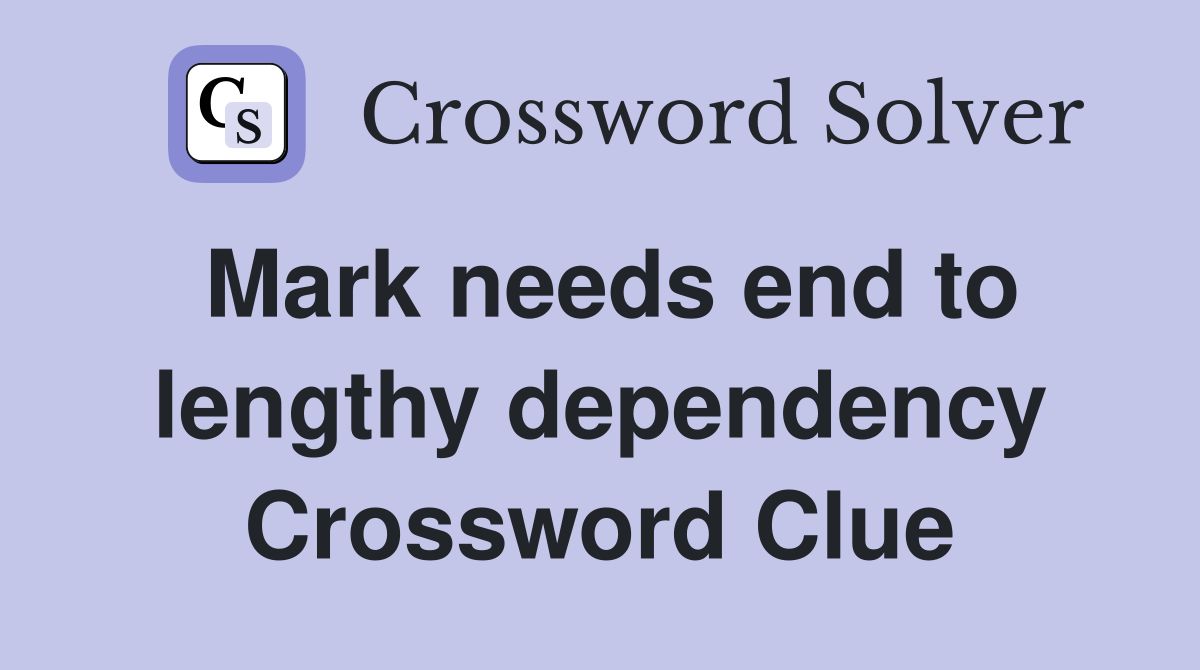 Mark needs end to lengthy dependency Crossword Clue