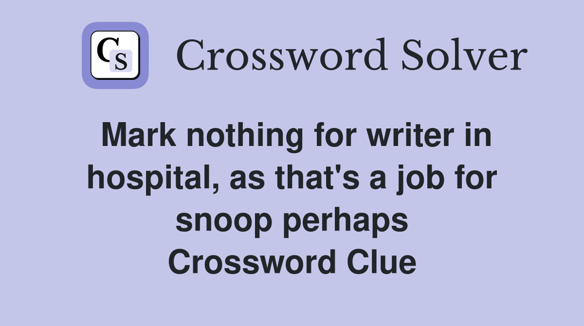 Mark nothing for writer in hospital, as that's a job for snoop perhaps Crossword Clue