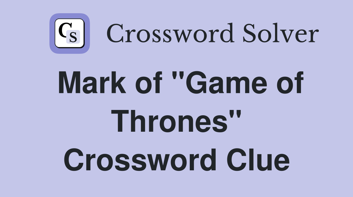 Mark of "Game of Thrones" Crossword Clue
