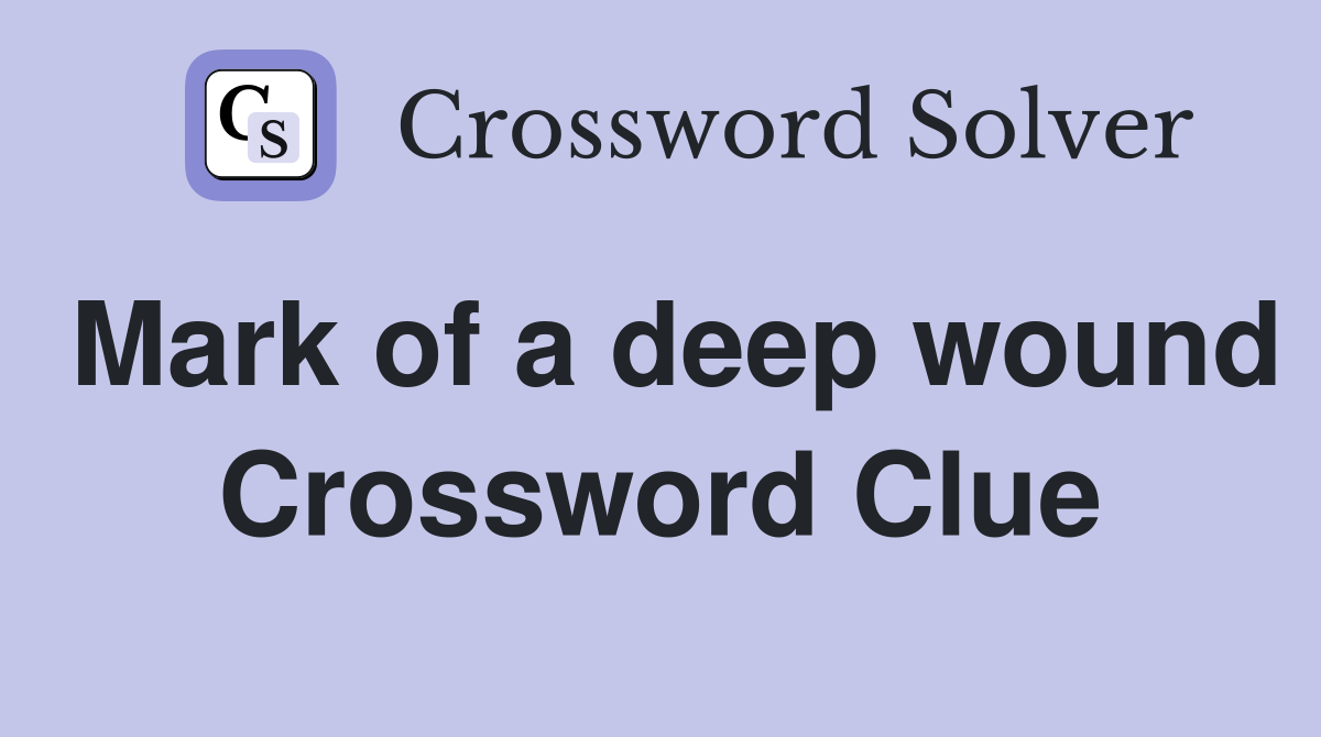 Mark of a deep wound Crossword Clue