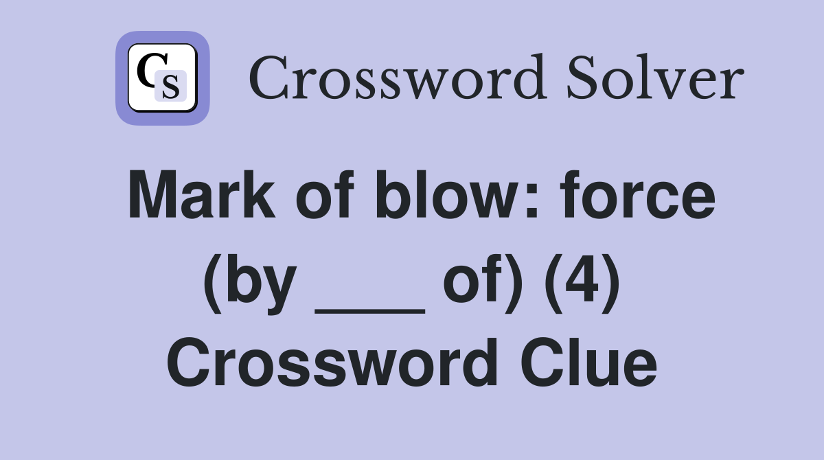 Mark of blow: force (by ___ of) (4) Crossword Clue