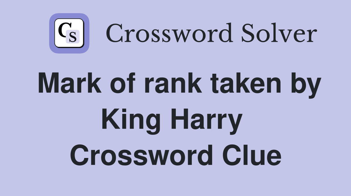 Mark of rank taken by King Harry  Crossword Clue