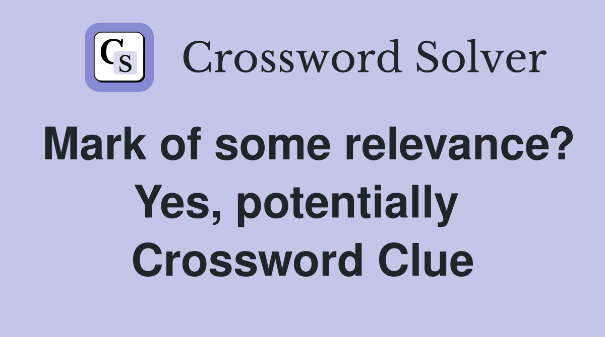 Mark of some relevance? Yes, potentially  Crossword Clue
