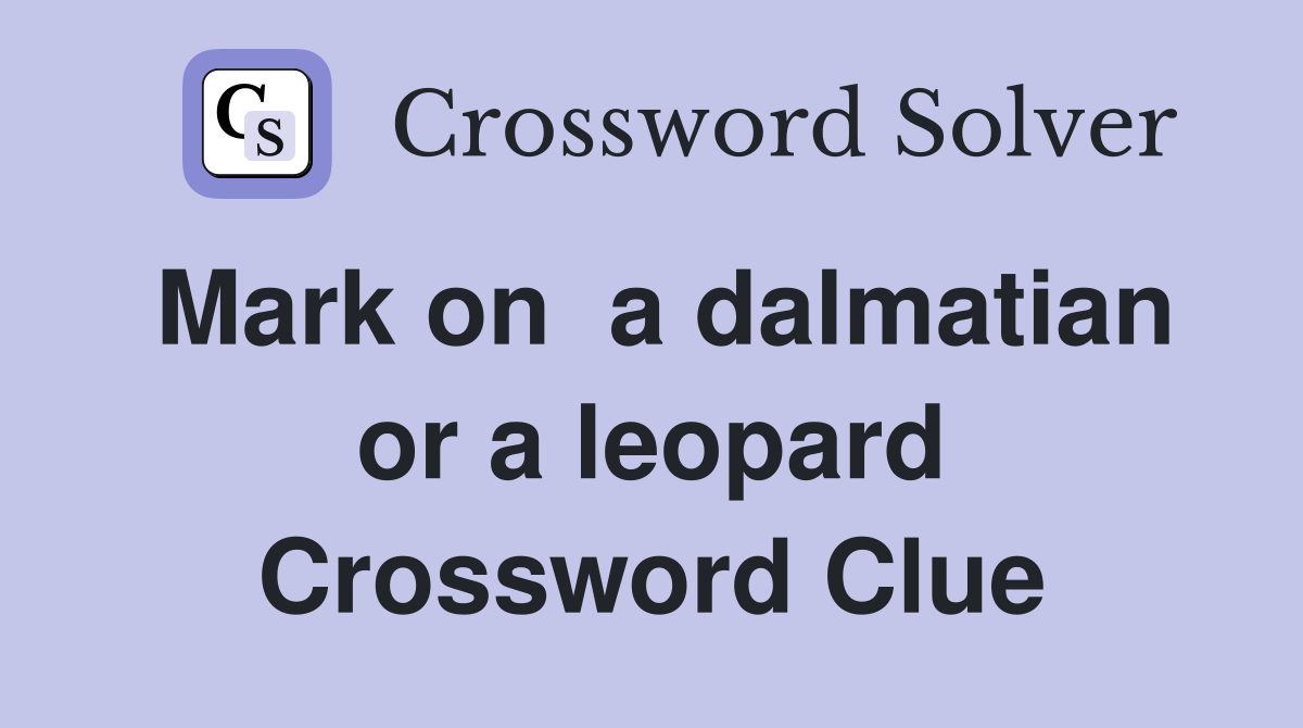 Mark on  a dalmatian or a leopard Crossword Clue