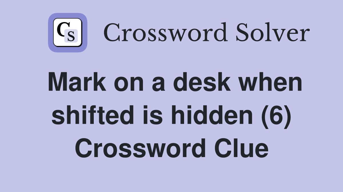 Mark on a desk when shifted is hidden (6) Crossword Clue