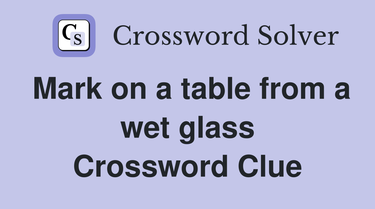 Mark on a table from a wet glass Crossword Clue