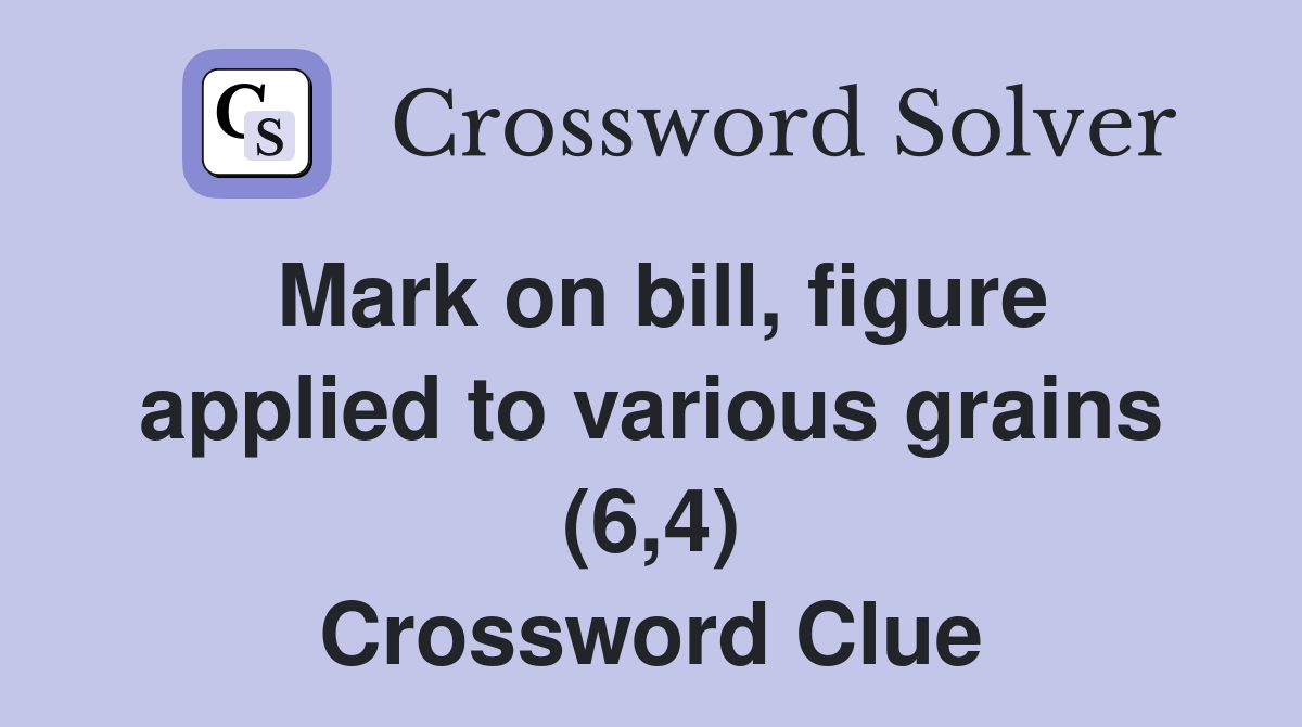 Mark on bill, figure applied to various grains (6,4) Crossword Clue