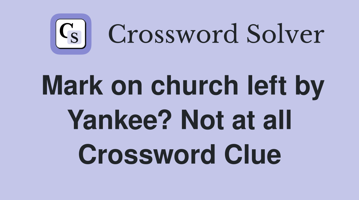 Mark on church left by Yankee? Not at all Crossword Clue