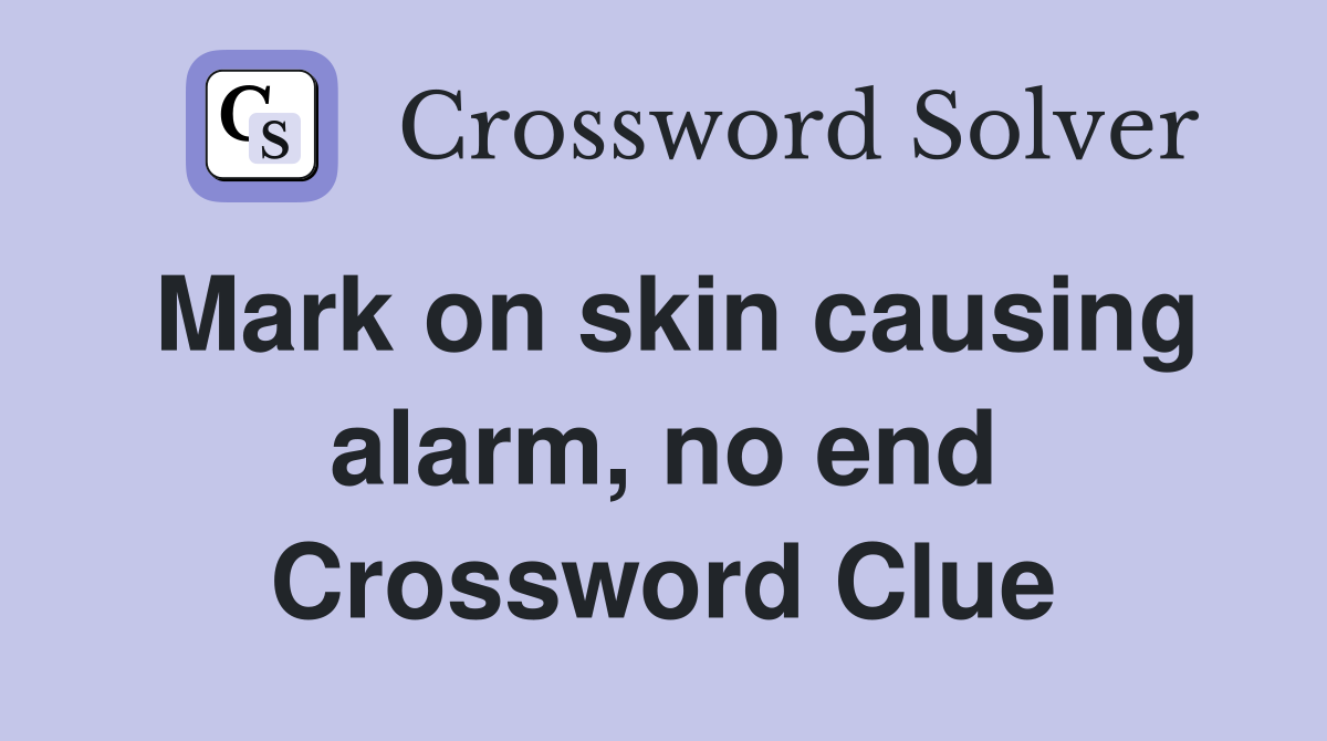 Mark on skin causing alarm, no end
 Crossword Clue