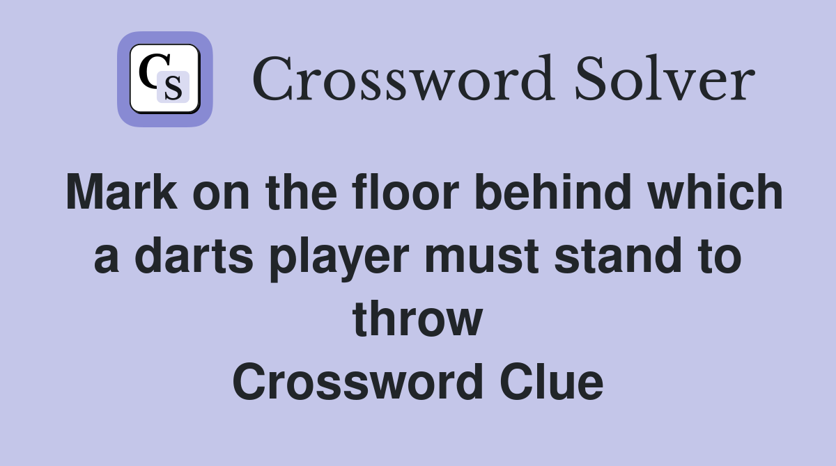 Mark on the floor behind which a darts player must stand to throw Crossword Clue