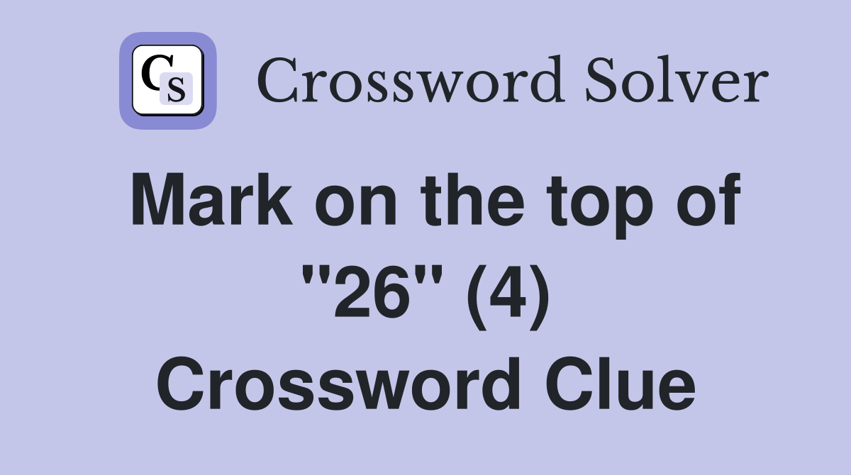 Mark on the top of "26" (4) Crossword Clue