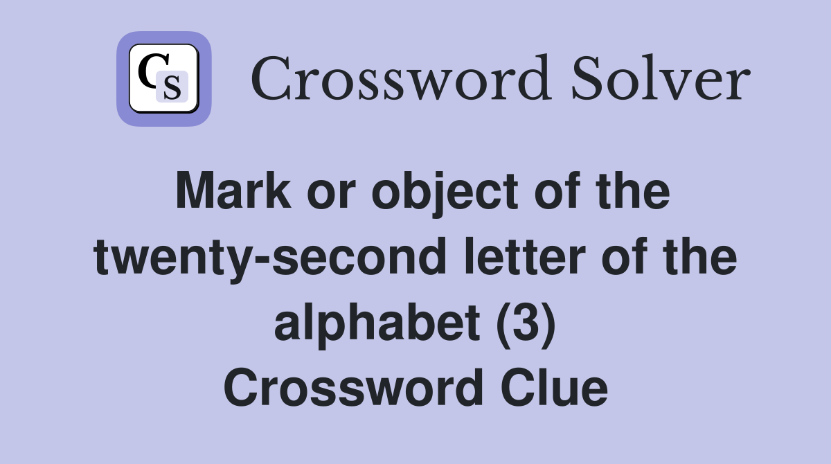 Mark or object of the twenty-second letter of the alphabet (3) Crossword Clue