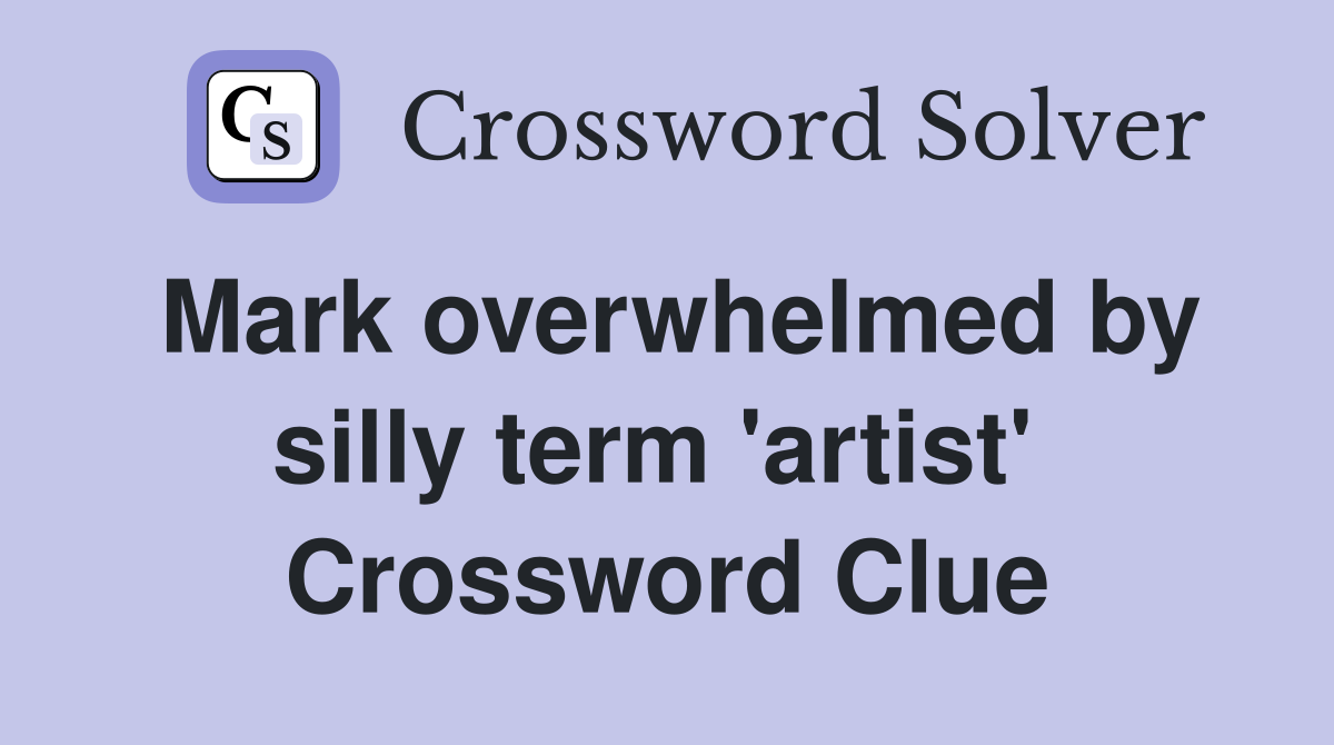 Mark overwhelmed by silly term 'artist'  Crossword Clue