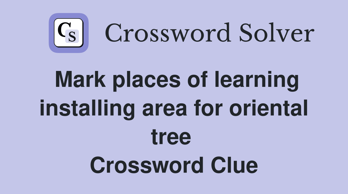Mark places of learning installing area for oriental tree  Crossword Clue