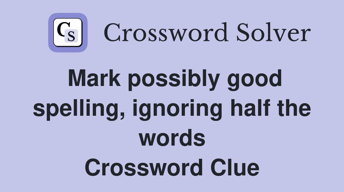 Mark possibly good spelling, ignoring half the words Crossword Clue