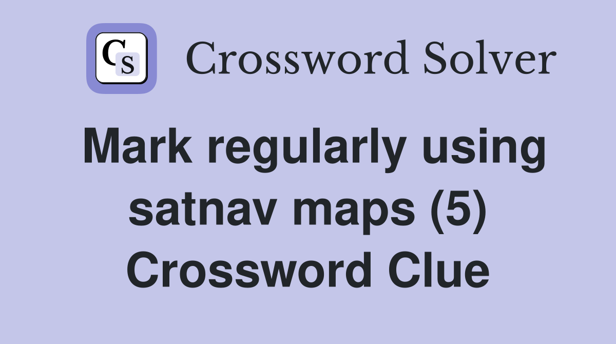 Mark regularly using satnav maps (5) Crossword Clue