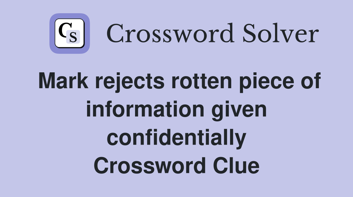 Mark rejects rotten piece of information given confidentially Crossword Clue