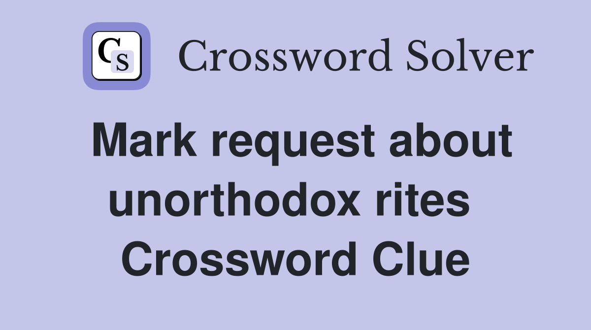 Mark request about unorthodox rites  Crossword Clue