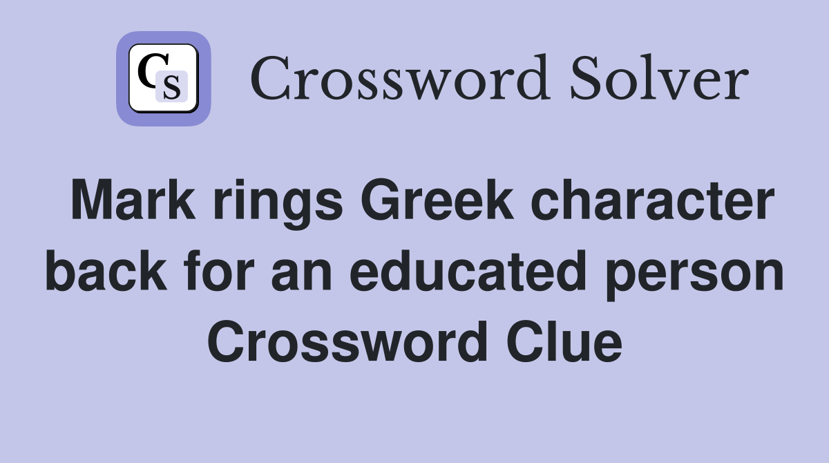 Mark rings Greek character back for an educated person Crossword Clue