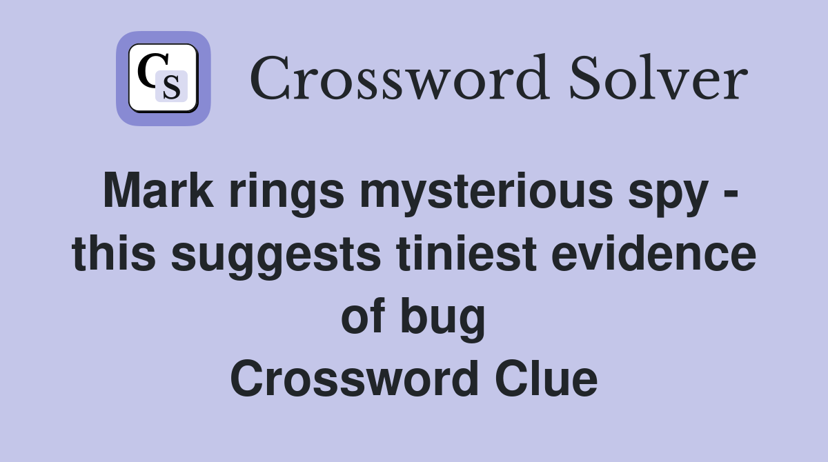 Mark rings mysterious spy - this suggests tiniest evidence of bug Crossword Clue