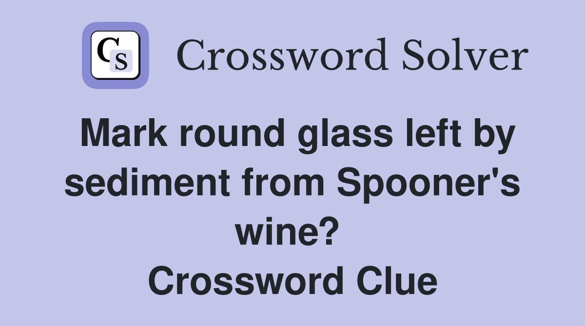 Mark round glass left by sediment from Spooner's wine?  Crossword Clue
