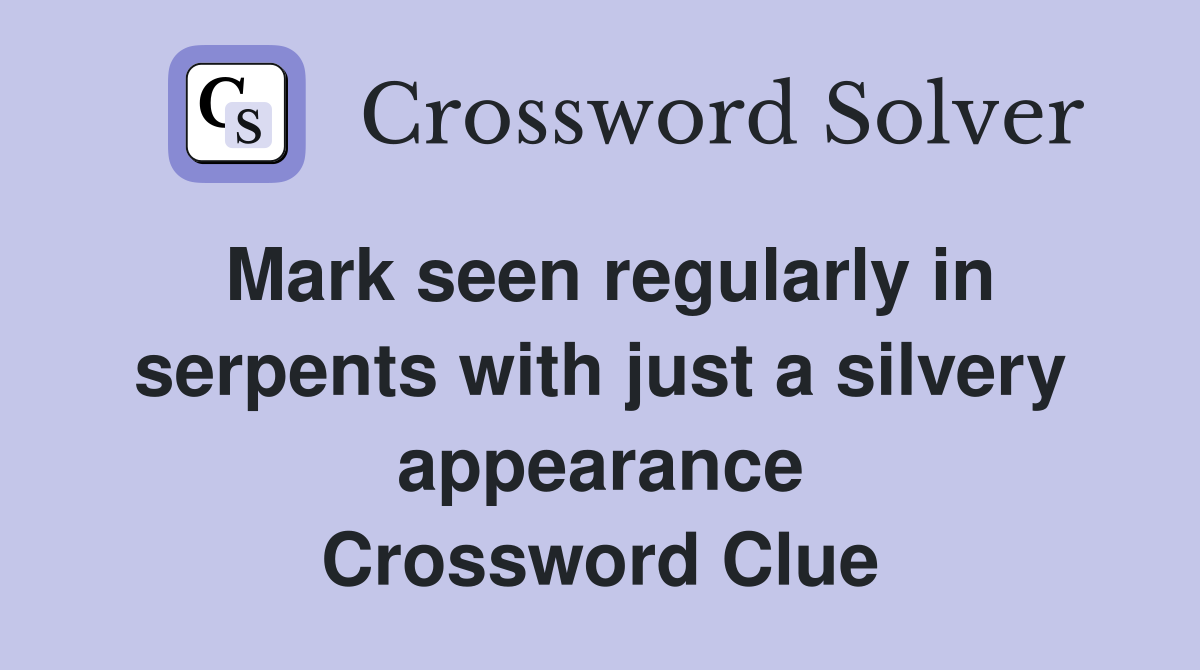 Mark seen regularly in serpents with just a silvery appearance Crossword Clue
