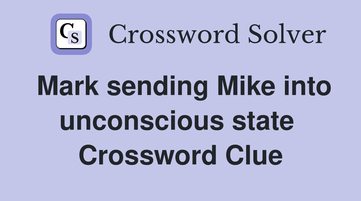Mark sending Mike into unconscious state  Crossword Clue