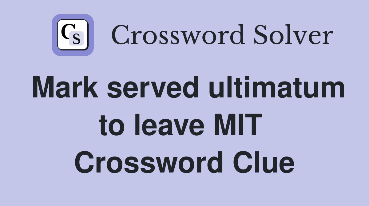 Mark served ultimatum to leave MIT  Crossword Clue