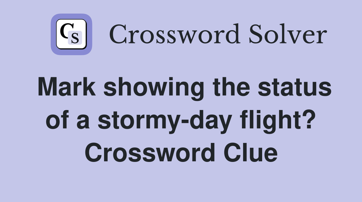 Mark showing the status of a stormy-day flight? Crossword Clue