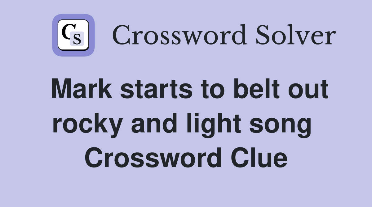 Mark starts to belt out rocky and light song  Crossword Clue