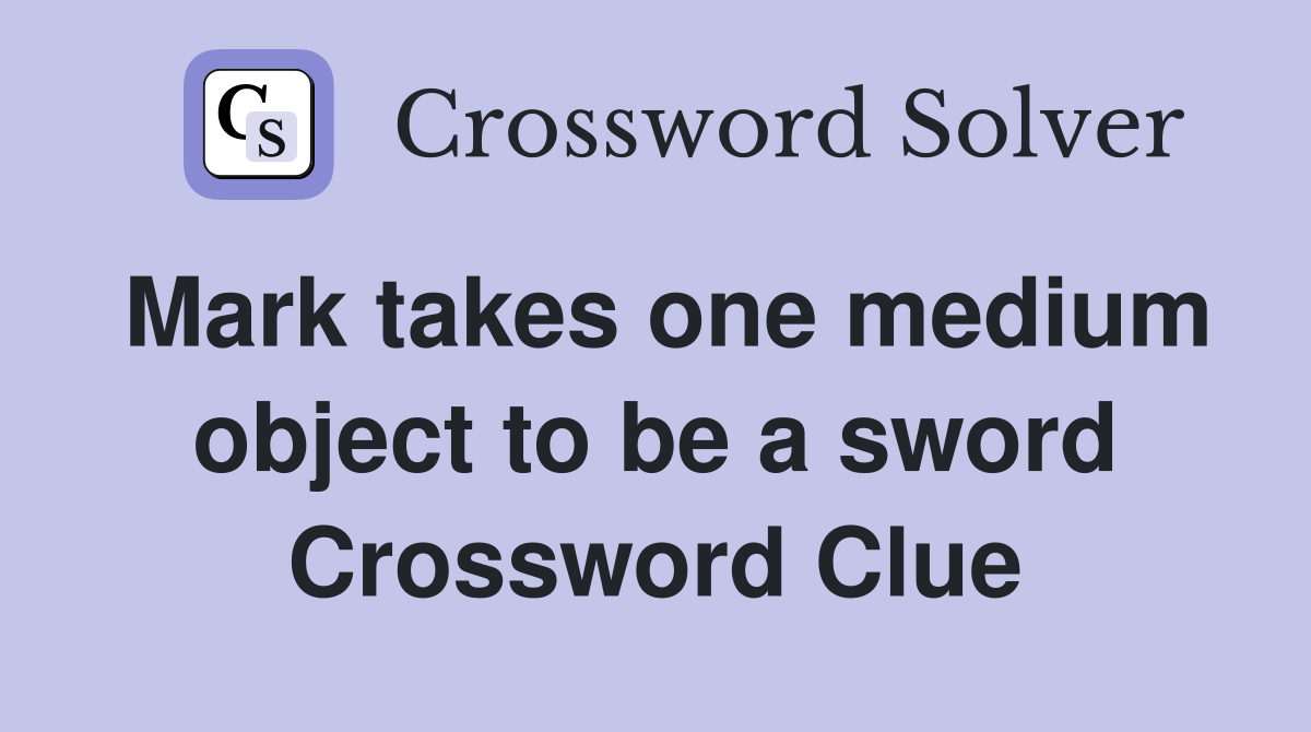 Mark takes one medium object to be a sword Crossword Clue