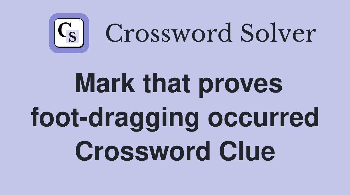 Mark that proves foot-dragging occurred Crossword Clue