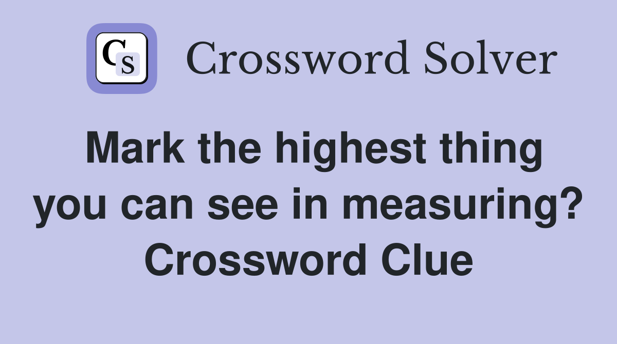 Mark the highest thing you can see in measuring? Crossword Clue