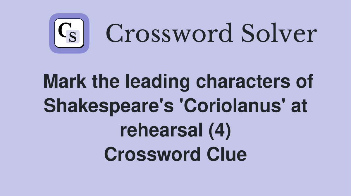 Mark the leading characters of Shakespeare's 'Coriolanus' at rehearsal (4) Crossword Clue