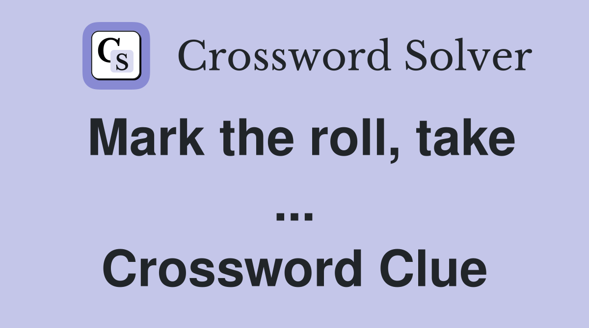 Mark the roll, take ... Crossword Clue