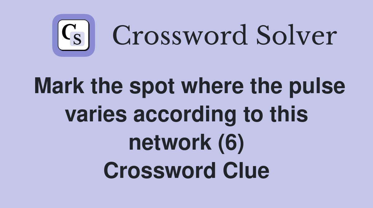 Mark the spot where the pulse varies according to this network (6) Crossword Clue