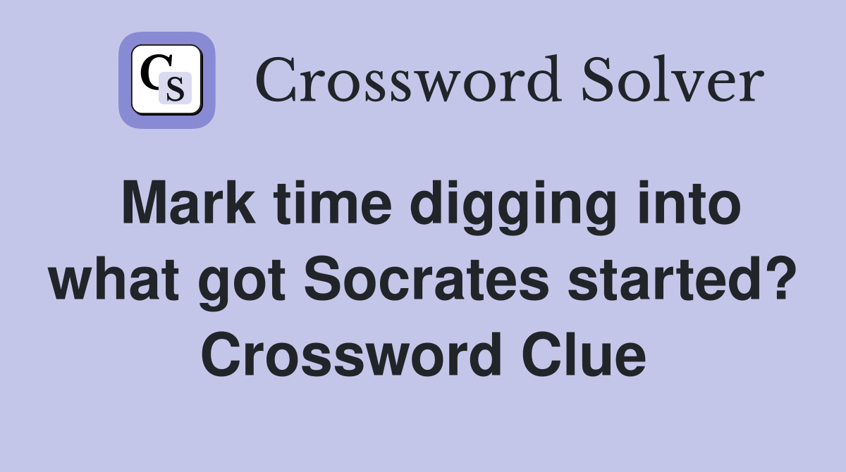 Mark time digging into what got Socrates started? Crossword Clue