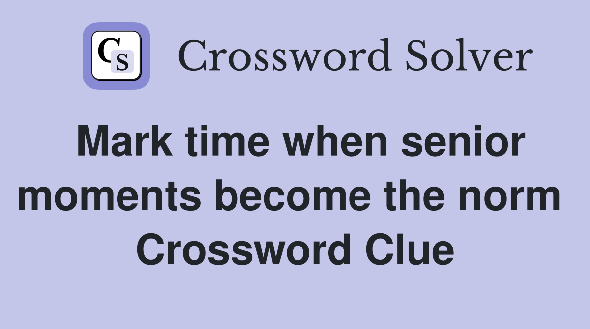 Mark time when senior moments become the norm  Crossword Clue