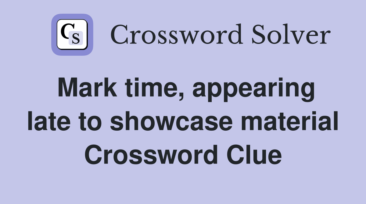 Mark time, appearing late to showcase material Crossword Clue
