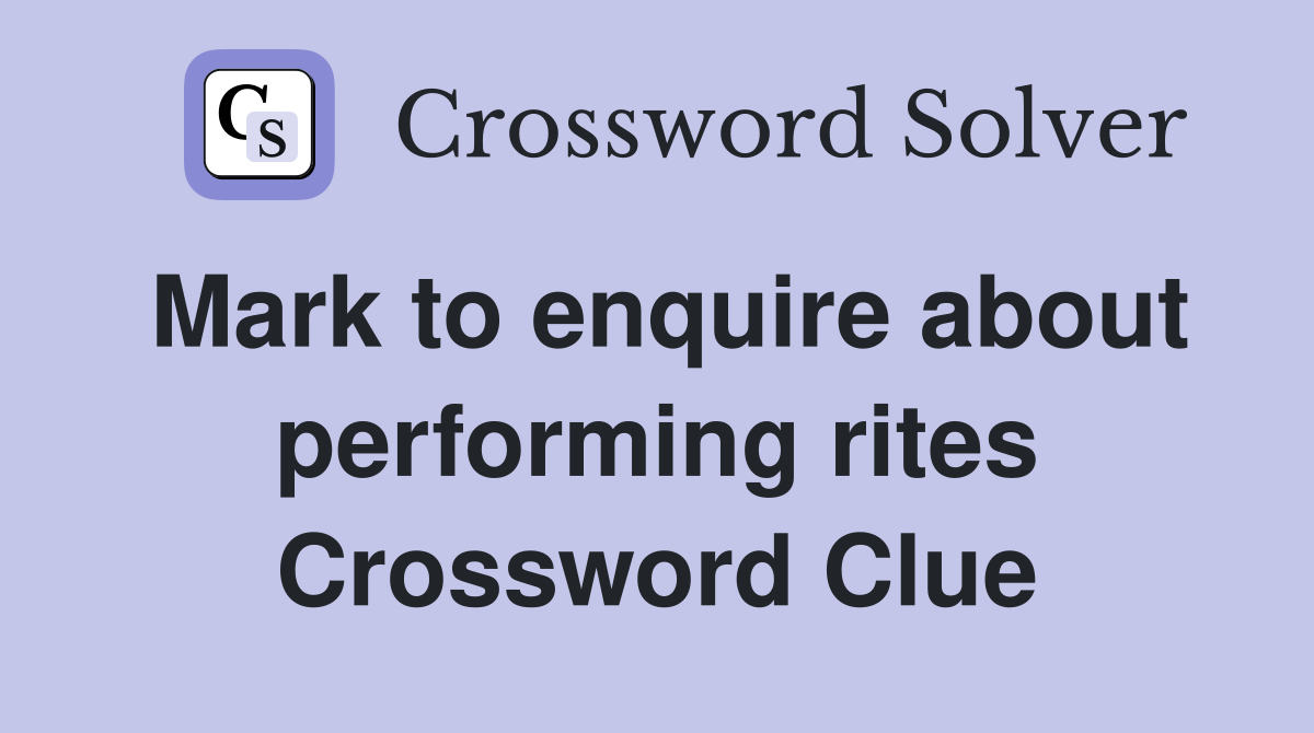 Mark to enquire about performing rites Crossword Clue