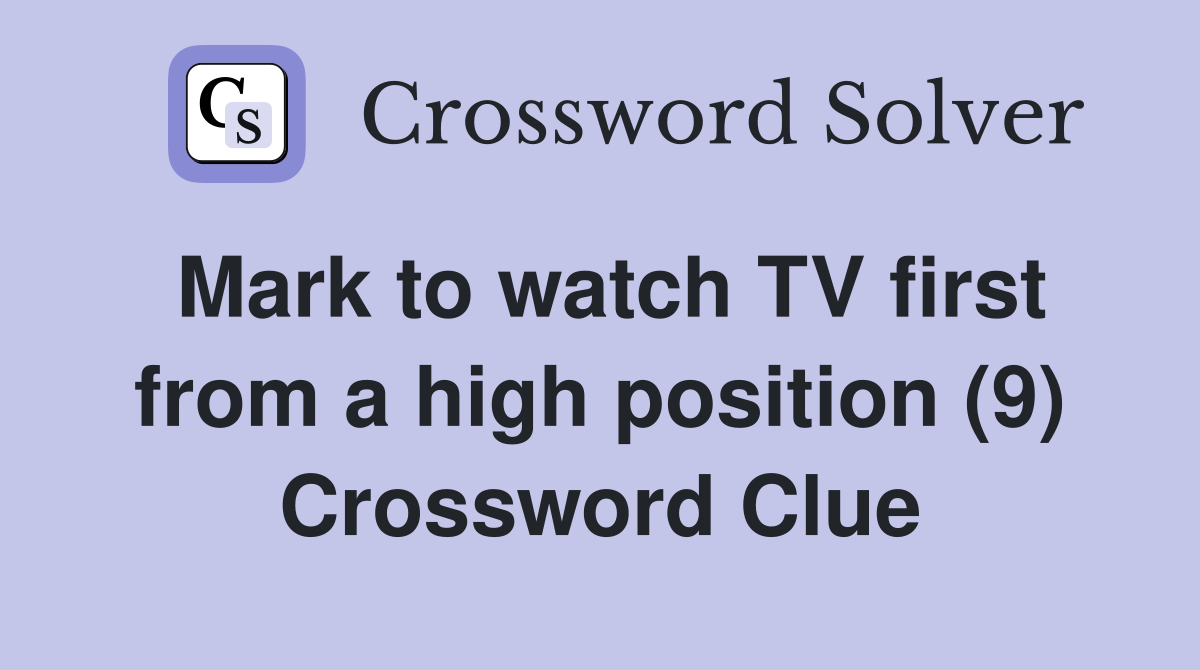 Mark to watch TV first from a high position (9) Crossword Clue